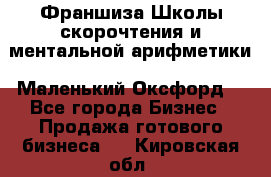 Франшиза Школы скорочтения и ментальной арифметики «Маленький Оксфорд» - Все города Бизнес » Продажа готового бизнеса   . Кировская обл.